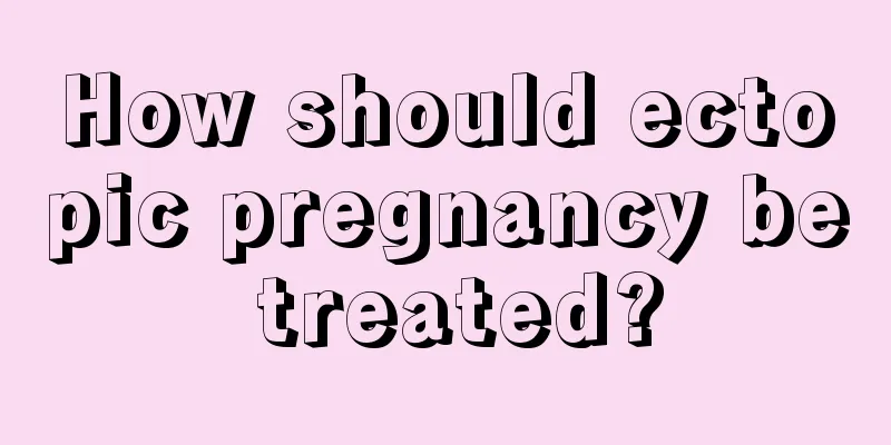 How should ectopic pregnancy be treated?