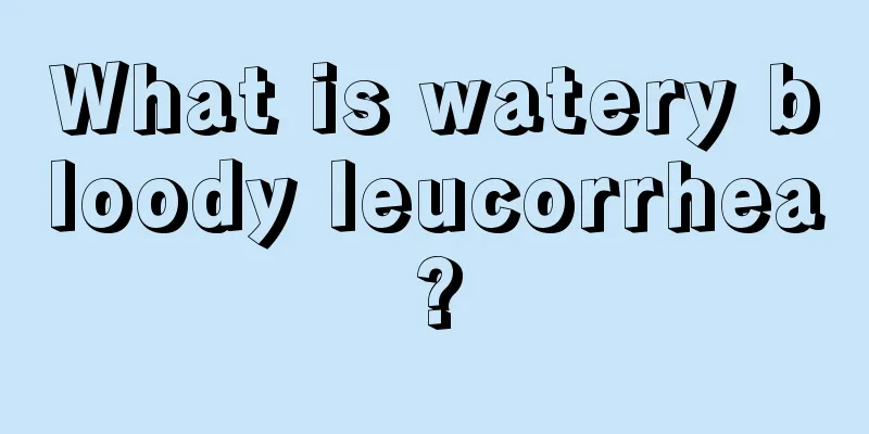 What is watery bloody leucorrhea?