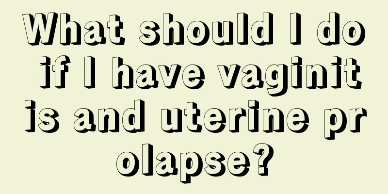 What should I do if I have vaginitis and uterine prolapse?