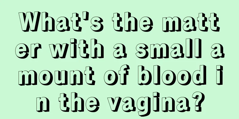 What's the matter with a small amount of blood in the vagina?