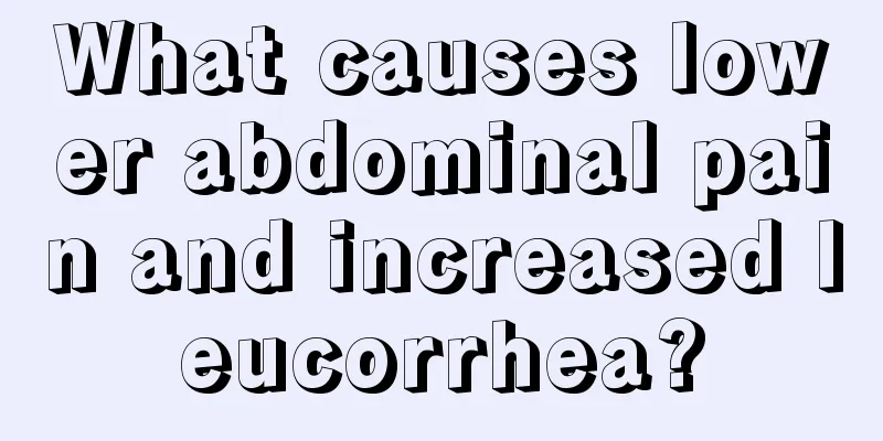 What causes lower abdominal pain and increased leucorrhea?