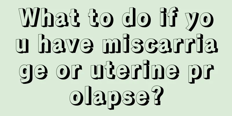 What to do if you have miscarriage or uterine prolapse?