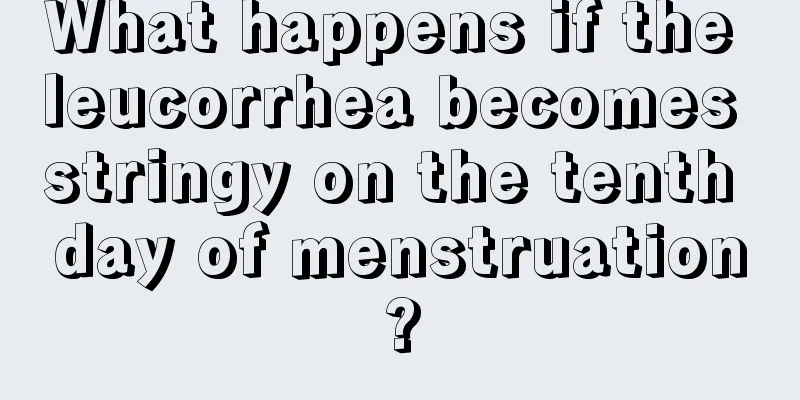 What happens if the leucorrhea becomes stringy on the tenth day of menstruation?