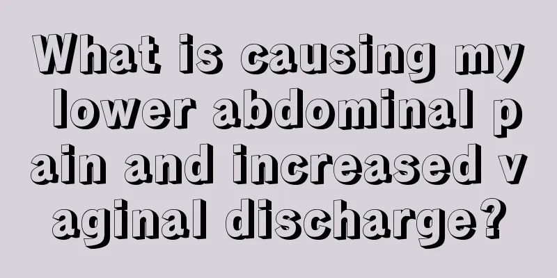 What is causing my lower abdominal pain and increased vaginal discharge?