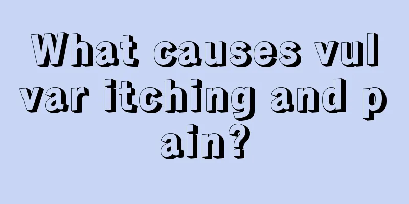 What causes vulvar itching and pain?