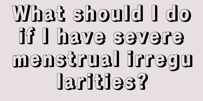 What should I do if I have severe menstrual irregularities?