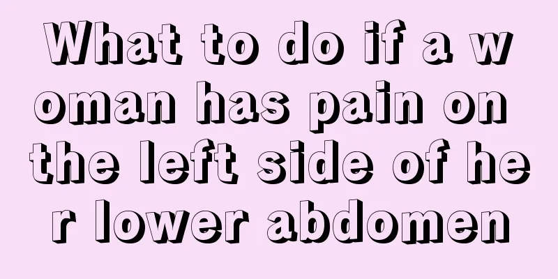 What to do if a woman has pain on the left side of her lower abdomen