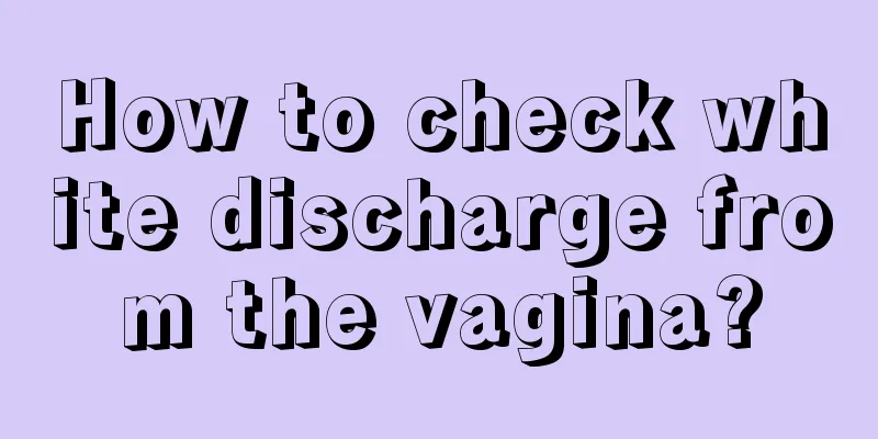 How to check white discharge from the vagina?