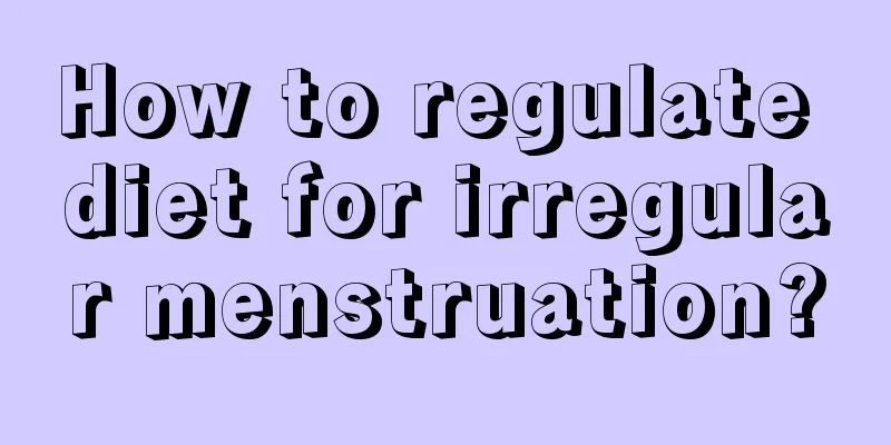 How to regulate diet for irregular menstruation?