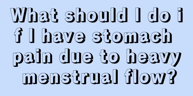 What should I do if I have stomach pain due to heavy menstrual flow?