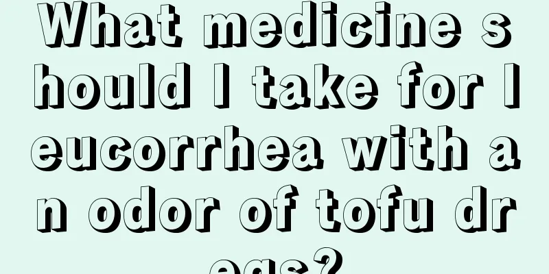 What medicine should I take for leucorrhea with an odor of tofu dregs?