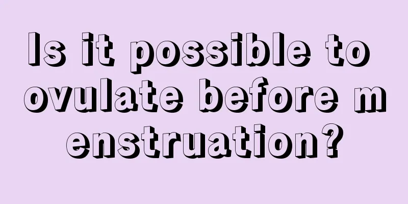 Is it possible to ovulate before menstruation?