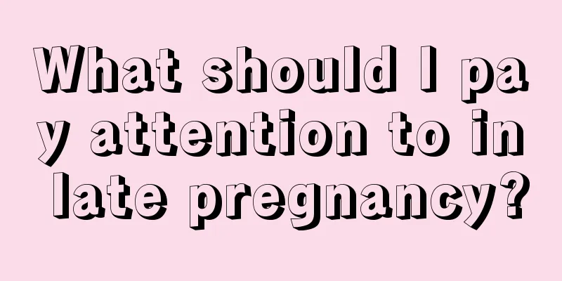 What should I pay attention to in late pregnancy?