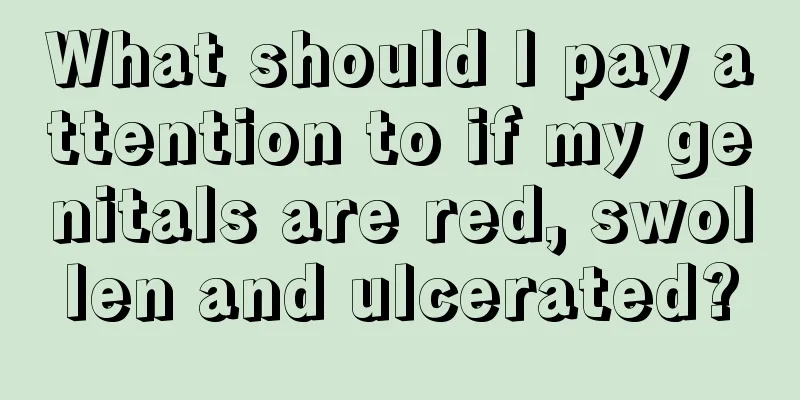 What should I pay attention to if my genitals are red, swollen and ulcerated?