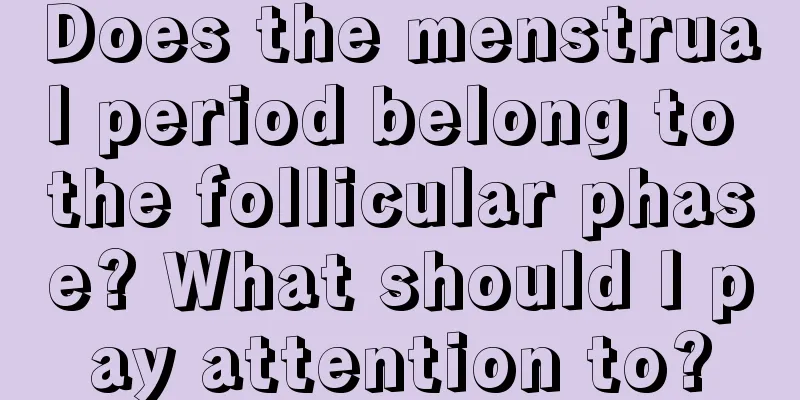 Does the menstrual period belong to the follicular phase? What should I pay attention to?