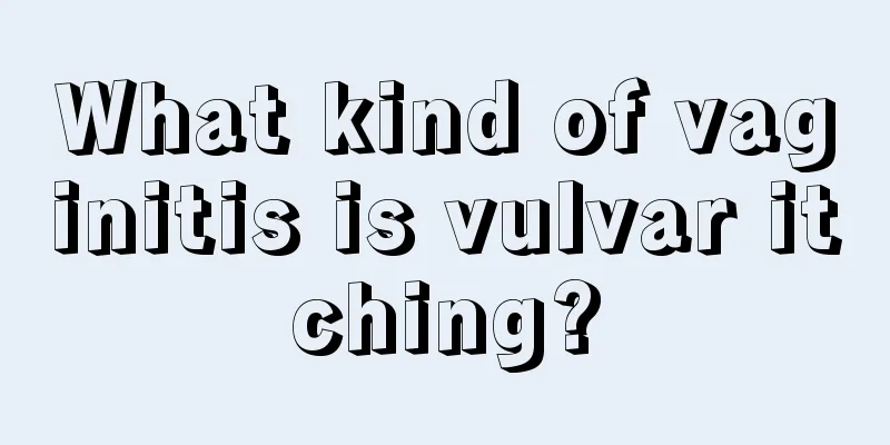 What kind of vaginitis is vulvar itching?