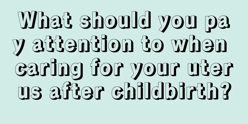 What should you pay attention to when caring for your uterus after childbirth?