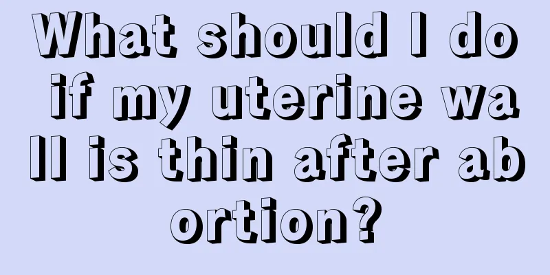 What should I do if my uterine wall is thin after abortion?