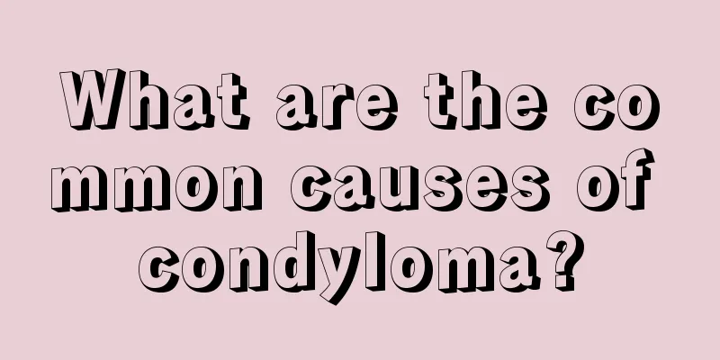 What are the common causes of condyloma?