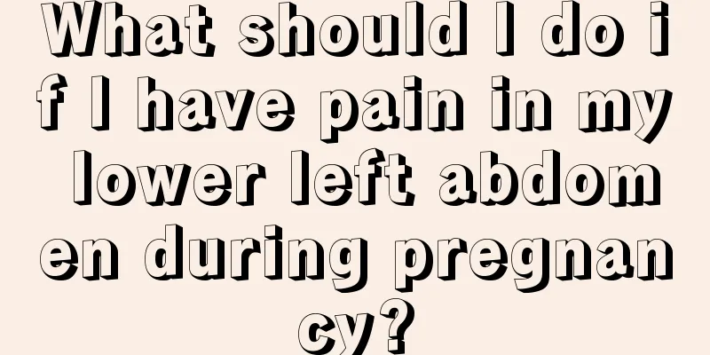 What should I do if I have pain in my lower left abdomen during pregnancy?