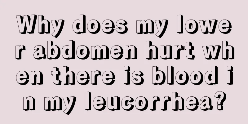 Why does my lower abdomen hurt when there is blood in my leucorrhea?