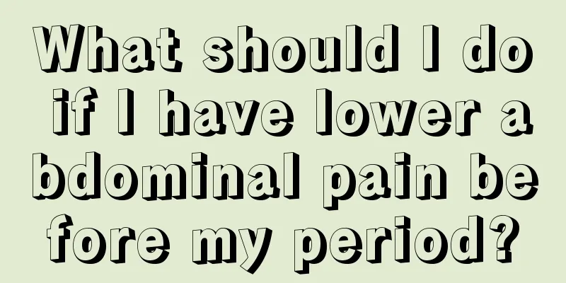 What should I do if I have lower abdominal pain before my period?