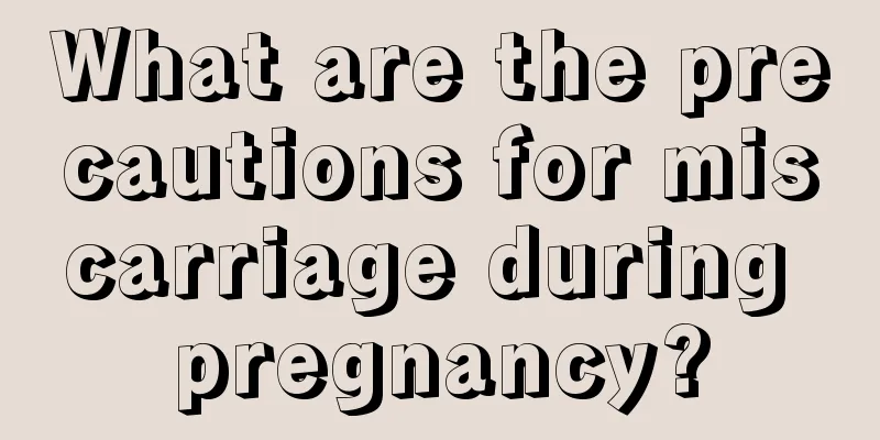 What are the precautions for miscarriage during pregnancy?