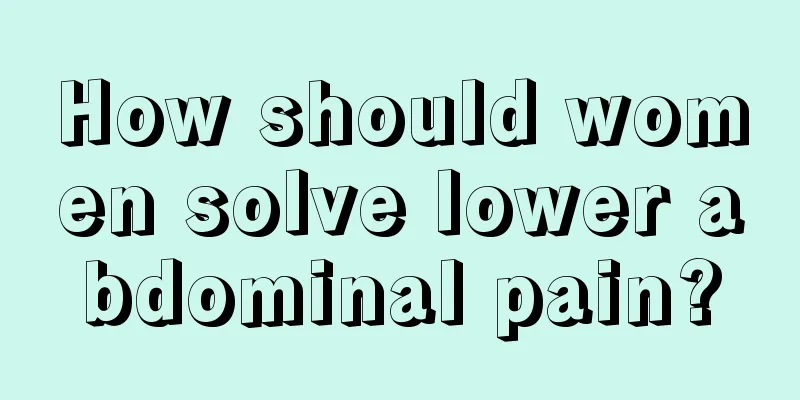 How should women solve lower abdominal pain?