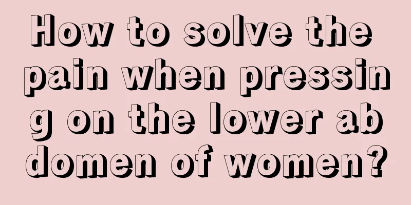 How to solve the pain when pressing on the lower abdomen of women?