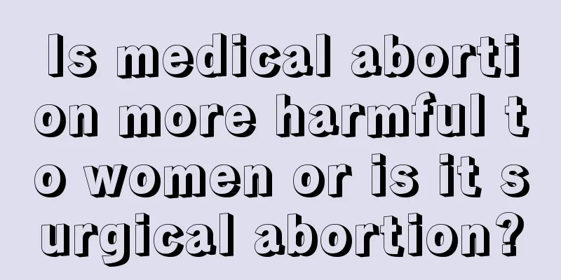 Is medical abortion more harmful to women or is it surgical abortion?