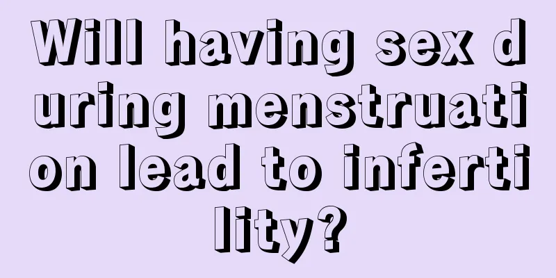 Will having sex during menstruation lead to infertility?