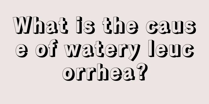 What is the cause of watery leucorrhea?