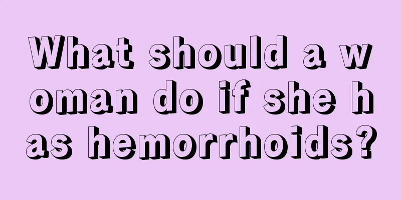 What should a woman do if she has hemorrhoids?