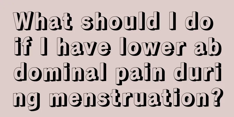 What should I do if I have lower abdominal pain during menstruation?