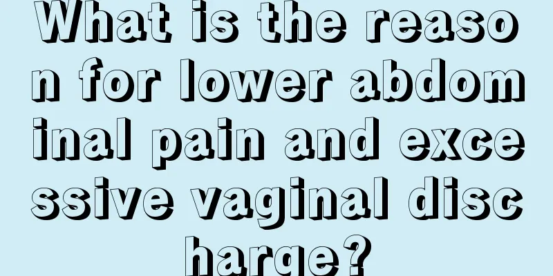 What is the reason for lower abdominal pain and excessive vaginal discharge?