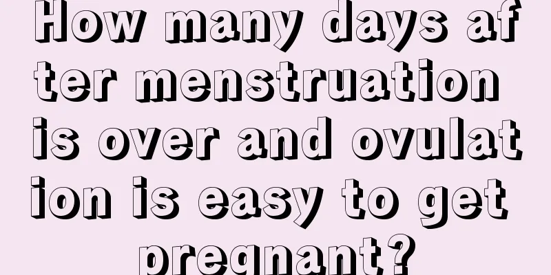 How many days after menstruation is over and ovulation is easy to get pregnant?