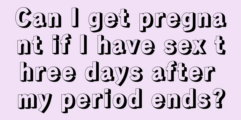 Can I get pregnant if I have sex three days after my period ends?