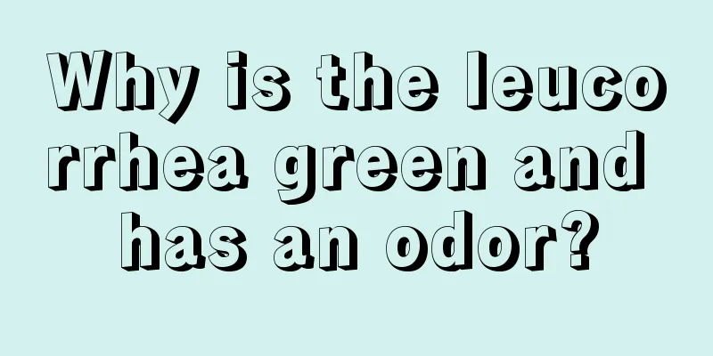 Why is the leucorrhea green and has an odor?