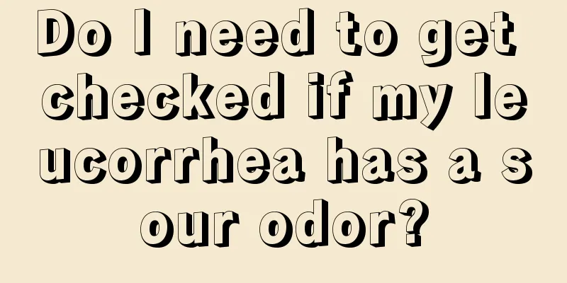 Do I need to get checked if my leucorrhea has a sour odor?