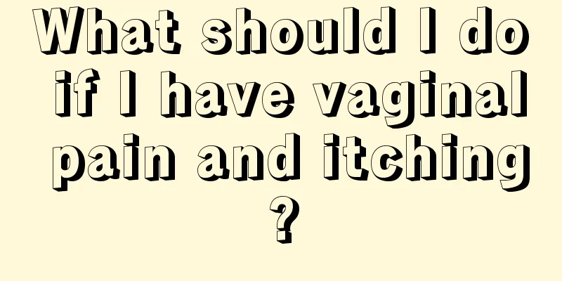 What should I do if I have vaginal pain and itching?