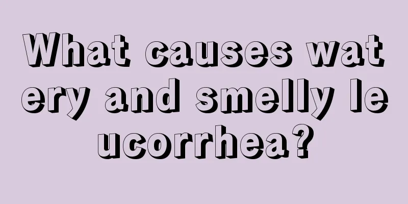 What causes watery and smelly leucorrhea?