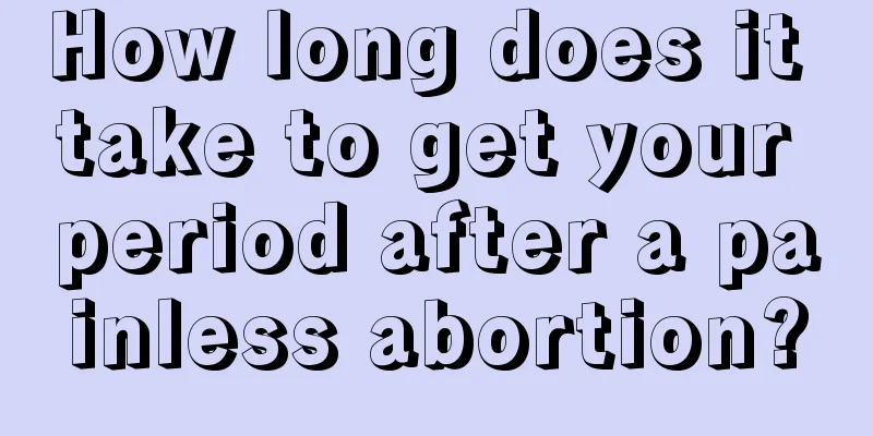 How long does it take to get your period after a painless abortion?