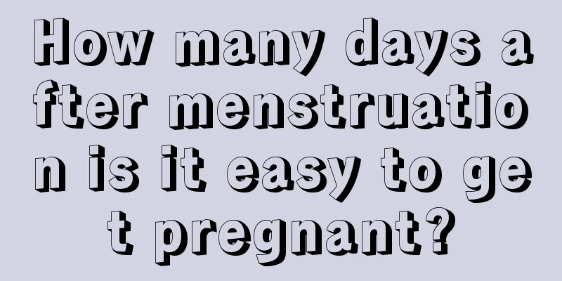 How many days after menstruation is it easy to get pregnant?