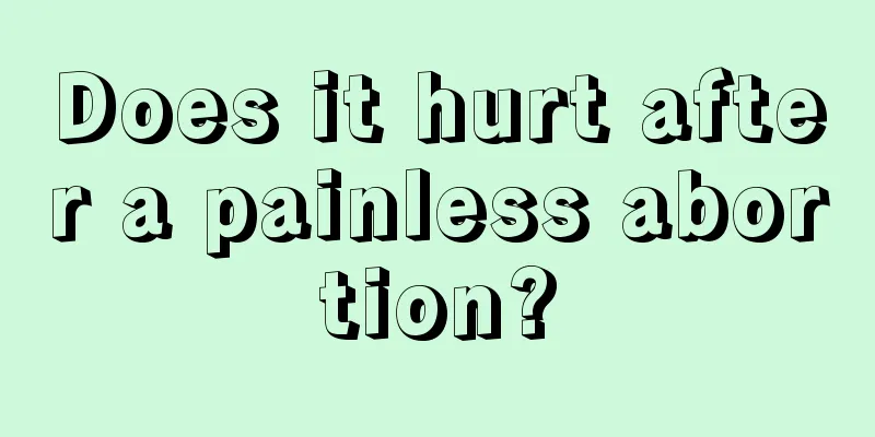 Does it hurt after a painless abortion?