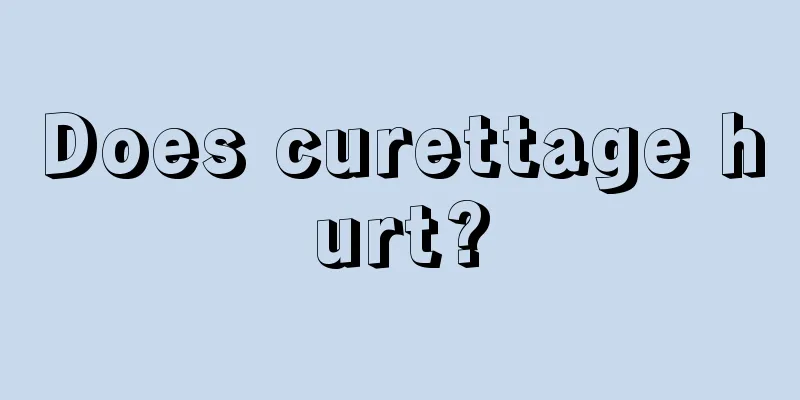 Does curettage hurt?