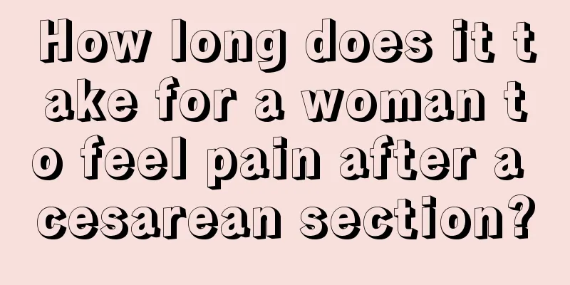 How long does it take for a woman to feel pain after a cesarean section?