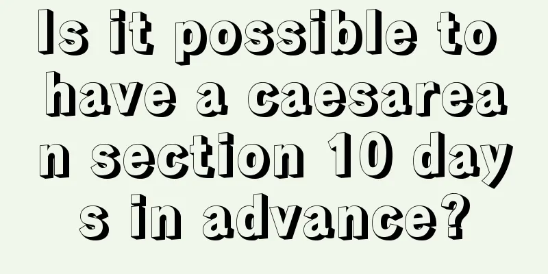 Is it possible to have a caesarean section 10 days in advance?