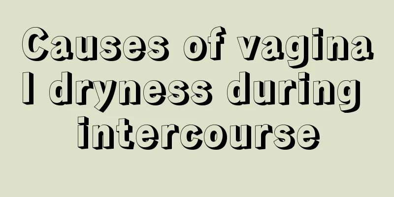 Causes of vaginal dryness during intercourse