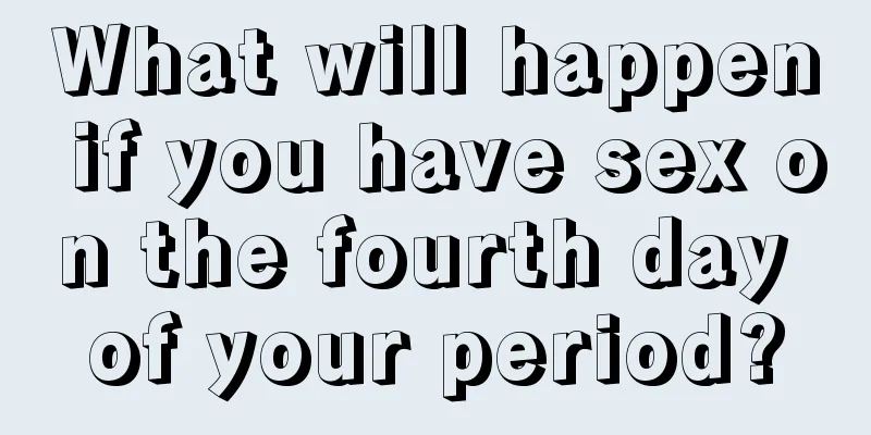 What will happen if you have sex on the fourth day of your period?