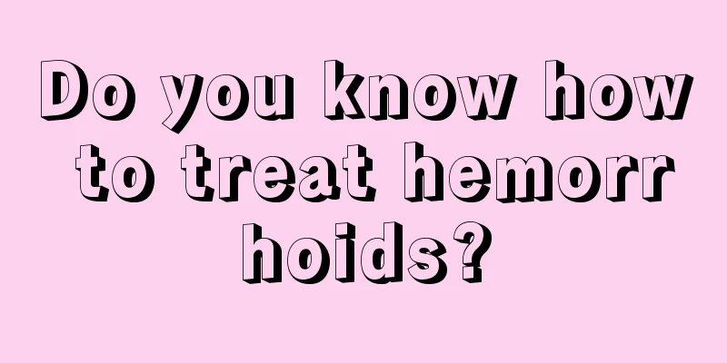 Do you know how to treat hemorrhoids?